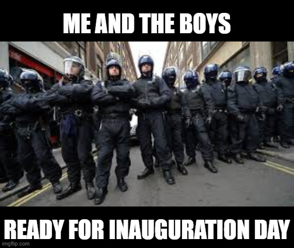 Gonna be interesting. If it ever happens that is. | ME AND THE BOYS; READY FOR INAUGURATION DAY | image tagged in me and the boys,nixieknox | made w/ Imgflip meme maker