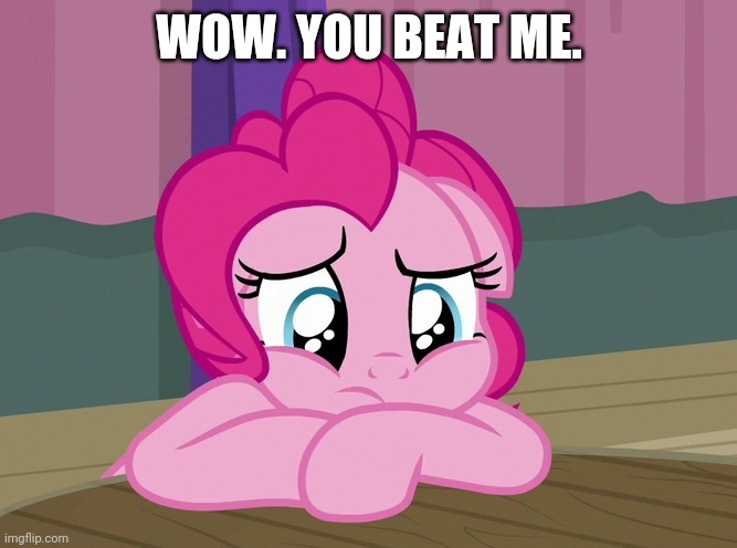 Upsetted Pinkie Pie (MLP) | WOW. YOU BEAT ME. | image tagged in upsetted pinkie pie mlp | made w/ Imgflip meme maker