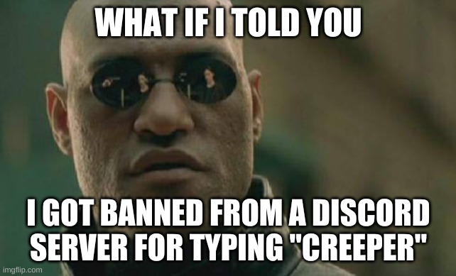 AWWWWWWW MAN | WHAT IF I TOLD YOU; I GOT BANNED FROM A DISCORD SERVER FOR TYPING "CREEPER" | image tagged in memes,matrix morpheus,creeper,discord,minecraft | made w/ Imgflip meme maker