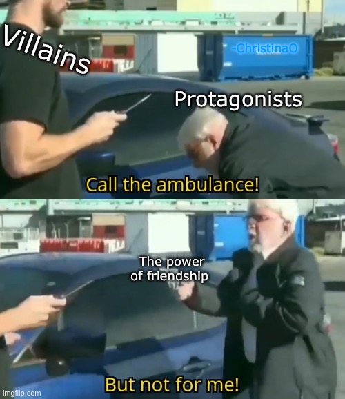 Protagonists and the power of friendship | Villains; -ChristinaO; Protagonists; The power of friendship | image tagged in call an ambulance but not for me,friendship,anime,manga,fairy tail,plot twist | made w/ Imgflip meme maker