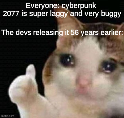 2077 - 2021 = 56 quick maths |  Everyone: cyberpunk 
2077 is super laggy and very buggy; The devs releasing it 56 years earlier: | image tagged in cyberpunk,2077 | made w/ Imgflip meme maker