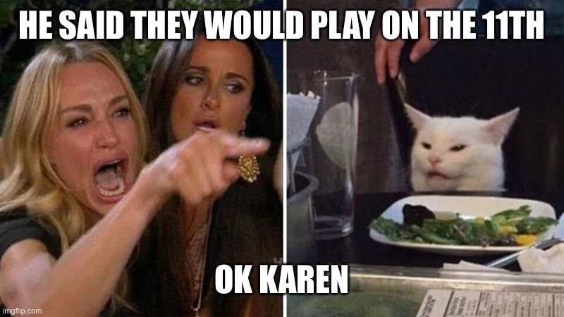 The 11th | HE SAID THEY WOULD PLAY ON THE 11TH; OK KAREN | image tagged in karen vs table cat | made w/ Imgflip meme maker