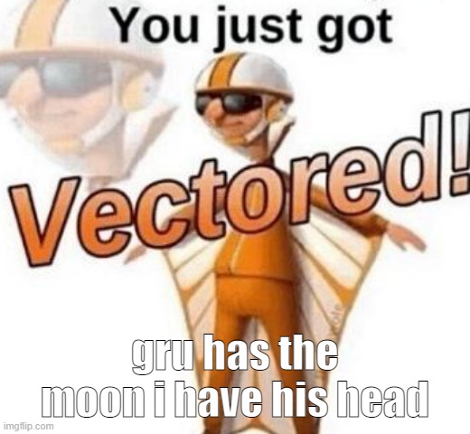 You just got vectored | gru has the moon i have his head | image tagged in you just got vectored,gru meme,vector | made w/ Imgflip meme maker