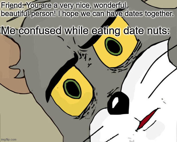 No date nuts if they are insincere! But I'd be down for a Taco Bell / Walmart date! I'm a part of high society after all ;O | Friend: You are a very nice, wonderful, beautiful person! I hope we can have dates together. Me confused while eating date nuts: | image tagged in memes,unsettled tom,friend,date,nuts,confusion | made w/ Imgflip meme maker