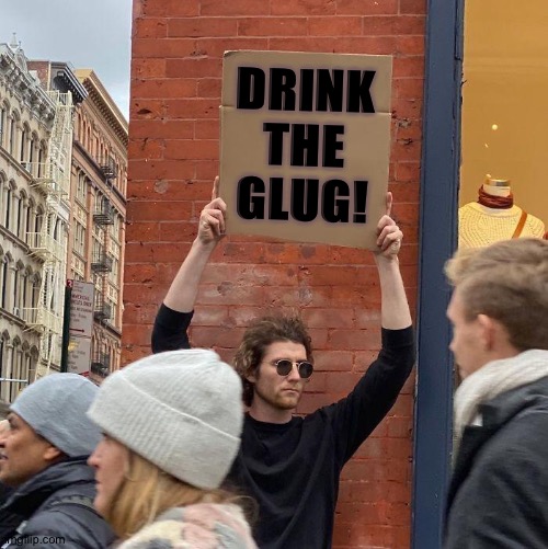 Glug | DRINK THE GLUG! | image tagged in memes,guy holding cardboard sign | made w/ Imgflip meme maker