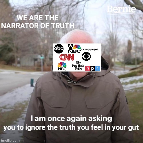 Your Eyes and Ears need only be with us | WE ARE THE NARRATOR OF TRUTH; you to ignore the truth you feel in your gut | image tagged in memes,bernie i am once again asking for your support | made w/ Imgflip meme maker