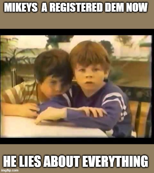 Mikey | MIKEYS  A REGISTERED DEM NOW; HE LIES ABOUT EVERYTHING | image tagged in democratic socialism | made w/ Imgflip meme maker