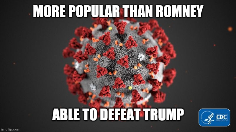 Covid 19 | MORE POPULAR THAN ROMNEY ABLE TO DEFEAT TRUMP | image tagged in covid 19 | made w/ Imgflip meme maker