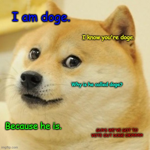 YEET YEET YEET | I am doge. I know you're doge. Why is he called doge? Because he is. GUYS WE'VE GOT TO VOTE OUT DOGE OK?!?!?!?! | image tagged in doge,impostor doge,among us,speaking doge | made w/ Imgflip meme maker