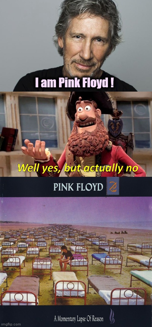 My favorite Pink Floyd album | I am Pink Floyd ! | image tagged in roger waters,memes,well yes but actually no,david gilmour,one does not simply | made w/ Imgflip meme maker
