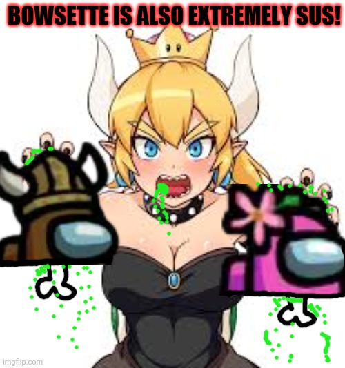 Bowsette | BOWSETTE IS ALSO EXTREMELY SUS! | image tagged in bowsette | made w/ Imgflip meme maker