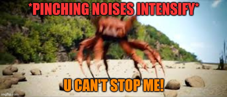 crab rave | *PINCHING NOISES INTENSIFY* U CAN'T STOP ME! | image tagged in crab rave | made w/ Imgflip meme maker