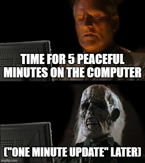 This is annoying. | TIME FOR 5 PEACEFUL MINUTES ON THE COMPUTER; ("ONE MINUTE UPDATE" LATER) | image tagged in memes,i'll just wait here,one minute update | made w/ Imgflip meme maker