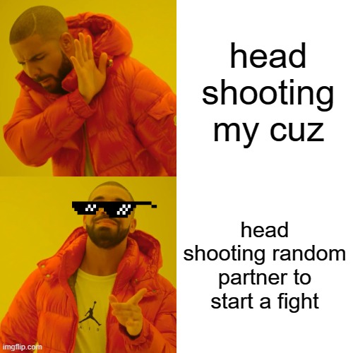 Drake Hotline Bling Meme | head shooting my cuz; head shooting random partner to start a fight | image tagged in memes,drake hotline bling | made w/ Imgflip meme maker