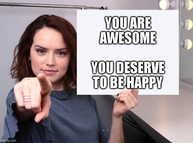 Daisy Ridley with a blank sign pointing at you (tilt corrected) | YOU ARE
AWESOME
 
YOU DESERVE
TO BE HAPPY | image tagged in daisy ridley with a blank sign pointing at you tilt corrected | made w/ Imgflip meme maker