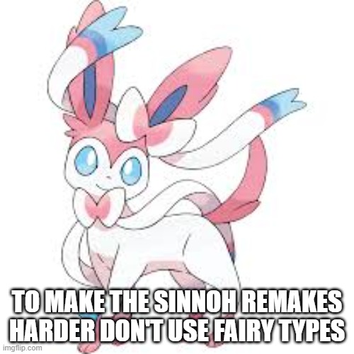 No Fairies | TO MAKE THE SINNOH REMAKES HARDER DON'T USE FAIRY TYPES | image tagged in pokemon | made w/ Imgflip meme maker