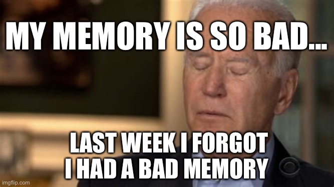 President youknowthatthing, selected | MY MEMORY IS SO BAD... LAST WEEK I FORGOT I HAD A BAD MEMORY | image tagged in sleepy joe,biden | made w/ Imgflip meme maker