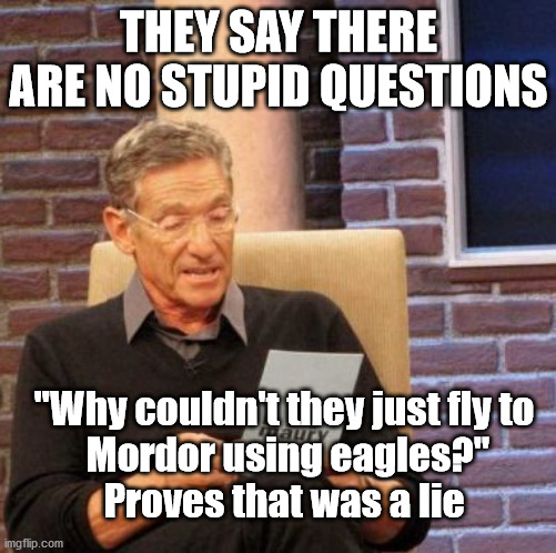 Maury Lie Detector | THEY SAY THERE ARE NO STUPID QUESTIONS; "Why couldn't they just fly to
 Mordor using eagles?"
Proves that was a lie | image tagged in memes,maury lie detector,lord of the rings | made w/ Imgflip meme maker