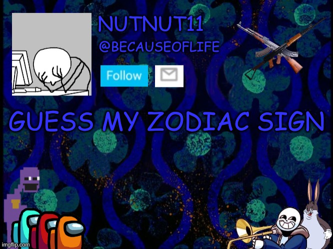 E | GUESS MY ZODIAC SIGN | image tagged in becauseoflife announcement | made w/ Imgflip meme maker