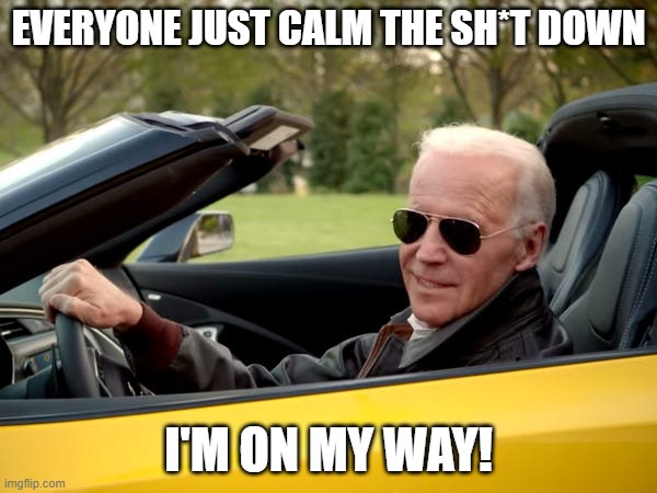 Joe Biden Get In | EVERYONE JUST CALM THE SH*T DOWN; I'M ON MY WAY! | image tagged in joe biden get in | made w/ Imgflip meme maker