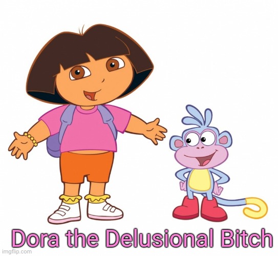 Dora the Explorer  | Dora the Delusional Bitch | image tagged in dora the explorer | made w/ Imgflip meme maker