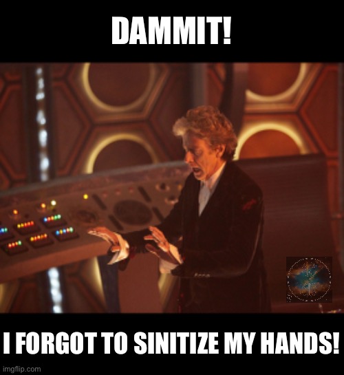 Doctor Who Peter Capaldi | DAMMIT! I FORGOT TO SINITIZE MY HANDS! | image tagged in doctor who peter capaldi | made w/ Imgflip meme maker