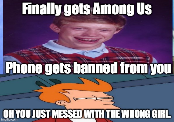 Finally gets Among Us; Phone gets banned from you; OH YOU JUST MESSED WITH THE WRONG GIRL. | made w/ Imgflip meme maker