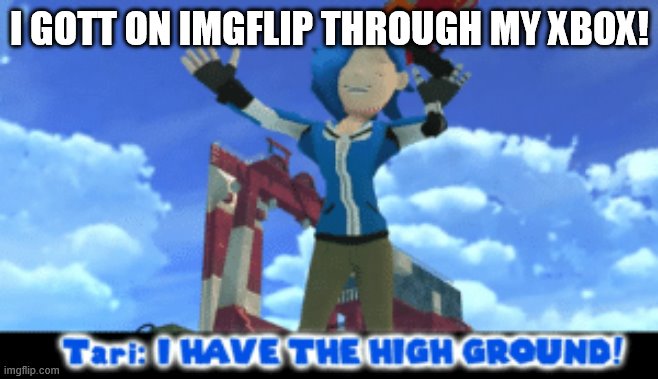 tari I have the high ground | I GOTT ON IMGFLIP THROUGH MY XBOX! | image tagged in tari i have the high ground | made w/ Imgflip meme maker