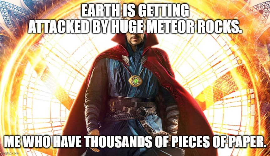 Dr Strange | EARTH IS GETTING ATTACKED BY HUGE METEOR ROCKS. ME WHO HAVE THOUSANDS OF PIECES OF PAPER. | image tagged in dr strange | made w/ Imgflip meme maker