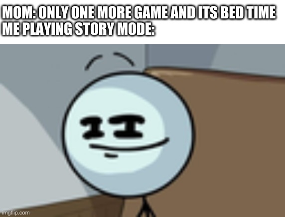 hehehe | MOM: ONLY ONE MORE GAME AND ITS BED TIME
ME PLAYING STORY MODE: | image tagged in memes,funny,henry stickmin,gaming,story mode | made w/ Imgflip meme maker