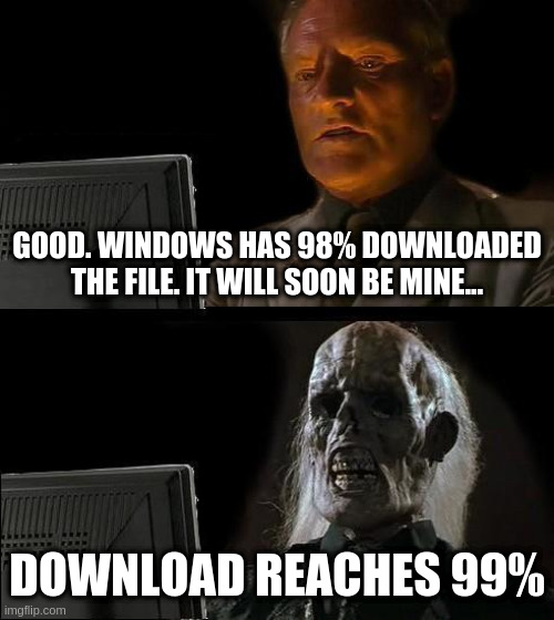 I'll just wait here for windows to download this file... |  GOOD. WINDOWS HAS 98% DOWNLOADED THE FILE. IT WILL SOON BE MINE... DOWNLOAD REACHES 99% | image tagged in memes,i'll just wait here,windows,downloading | made w/ Imgflip meme maker