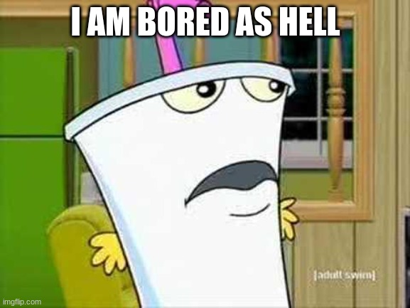 master shake | I AM BORED AS HELL | image tagged in master shake | made w/ Imgflip meme maker