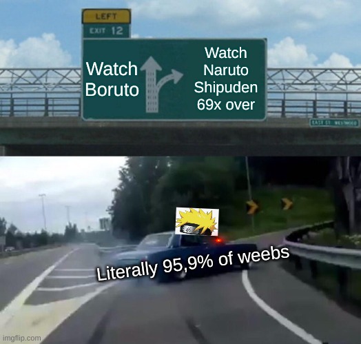 Left Exit 12 Off Ramp | Watch Boruto; Watch Naruto Shipuden 69x over; Literally 95,9% of weebs | image tagged in memes,left exit 12 off ramp,naruto shippuden | made w/ Imgflip meme maker