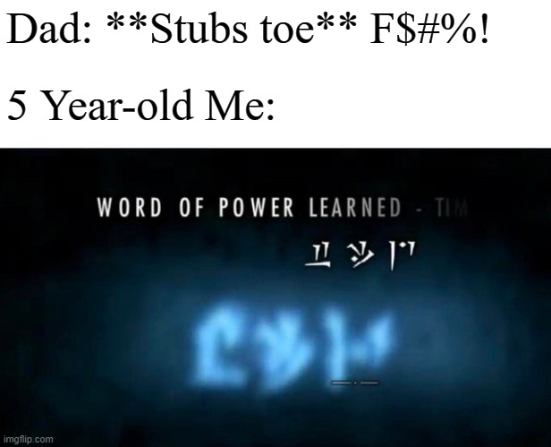 Word Of Power | Dad: **Stubs toe** F$#%! 5 Year-old Me: | image tagged in word of power | made w/ Imgflip meme maker