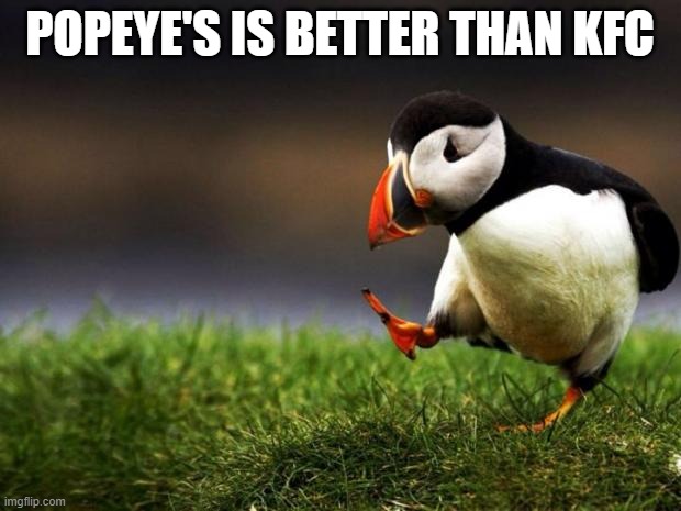 KFC is good, but not that good. Popeye's cuts the cake! | POPEYE'S IS BETTER THAN KFC | image tagged in memes,unpopular opinion puffin,kfc,popeye's,fried chicken | made w/ Imgflip meme maker