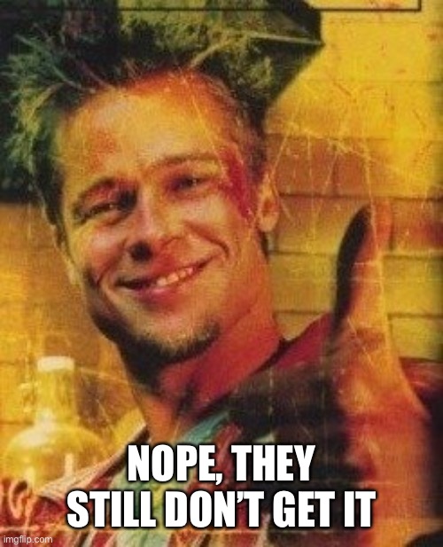 Tyler Durden Approves | NOPE, THEY STILL DON’T GET IT | image tagged in tyler durden approves | made w/ Imgflip meme maker