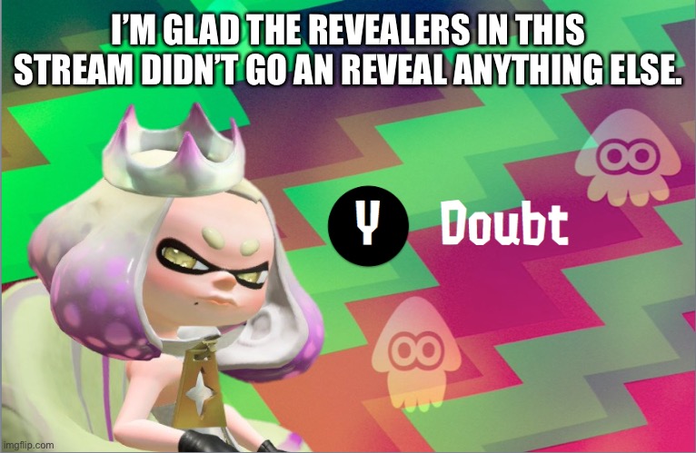 If ya seen the other images about them, you would know | I’M GLAD THE REVEALERS IN THIS STREAM DIDN’T GO AN REVEAL ANYTHING ELSE. | image tagged in pearl doubt | made w/ Imgflip meme maker