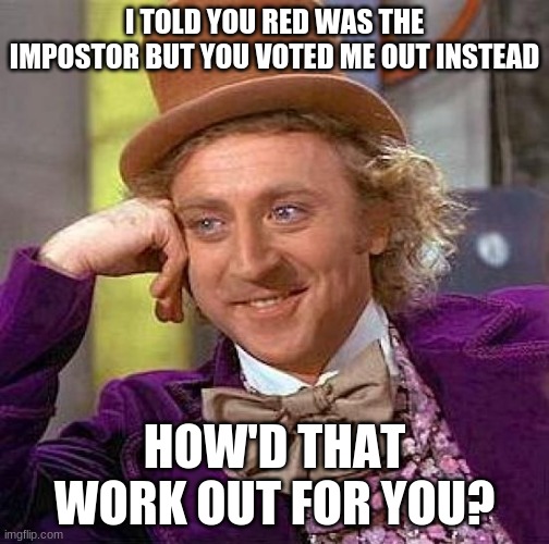 I Told You So | I TOLD YOU RED WAS THE IMPOSTOR BUT YOU VOTED ME OUT INSTEAD; HOW'D THAT WORK OUT FOR YOU? | image tagged in memes,creepy condescending wonka | made w/ Imgflip meme maker
