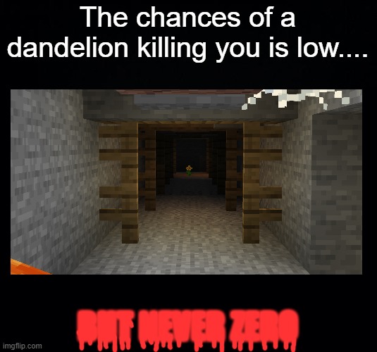 "Come turn me into yellow dye, I dare you" | The chances of a dandelion killing you is low.... BUT NEVER ZERO | image tagged in black background,minecraft,dandelion,scary,now this is an avengers level threat | made w/ Imgflip meme maker