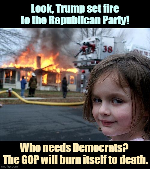 Donald Trump, Arsonist-in-Chief. Mitch McConnell, Firechief. Ashes, ashes, all fall down. | Look, Trump set fire to the Republican Party! Who needs Democrats? 
The GOP will burn itself to death. | image tagged in disaster girl,trump,arson,fire,burn,republican party | made w/ Imgflip meme maker