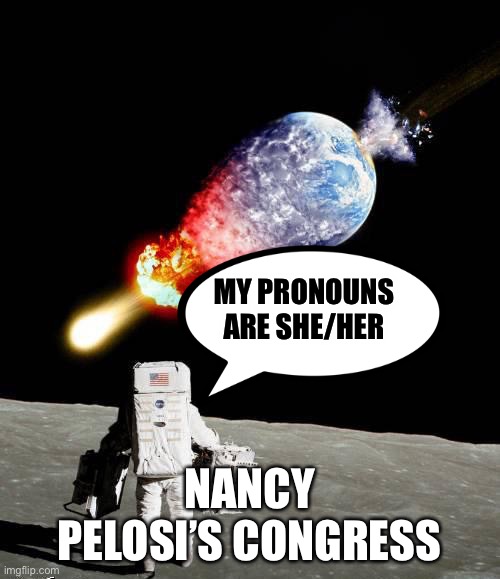 Zir/Zee | MY PRONOUNS ARE SHE/HER; NANCY PELOSI’S CONGRESS | image tagged in asteroid hits earth,nancy pelosi | made w/ Imgflip meme maker