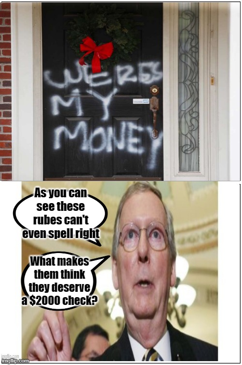Wrong again Mitch | As you can see these rubes can't even spell right; What makes them think they deserve a $2000 check? | image tagged in memes,blank comic panel 1x2,theft of america,rino republicans | made w/ Imgflip meme maker