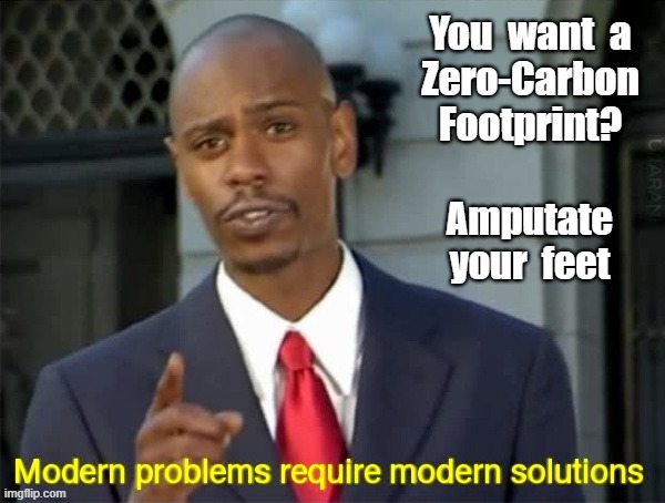 DO *YOUR* PART TO FIGHT CLIMATE CHANGE! | You want a
Zero-Carbon
Footprint? Amputate
your feet | image tagged in modern problems require modern solutions,dark humor,sick humor,rick75230 | made w/ Imgflip meme maker