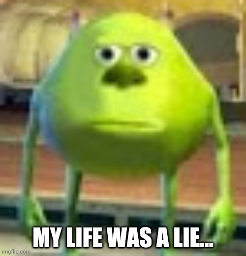 Sully Wazowski | MY LIFE WAS A LIE... | image tagged in sully wazowski | made w/ Imgflip meme maker