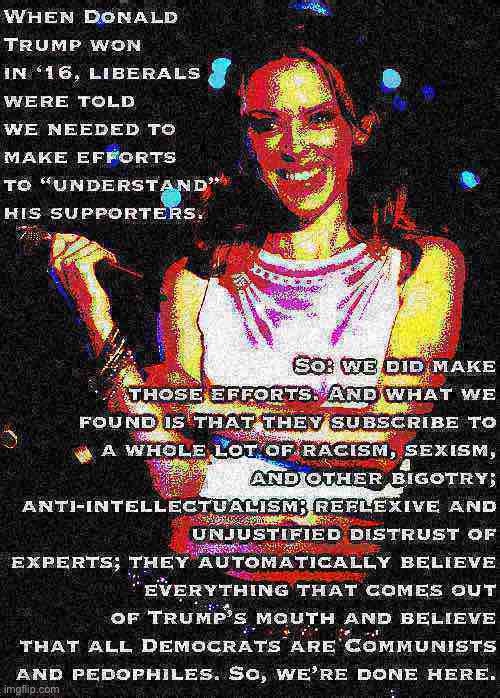 They told us to seek to “understand” the other side, so we did. | image tagged in election 2020,election 2016,conservatives,liberals vs conservatives,republicans,democrats | made w/ Imgflip meme maker