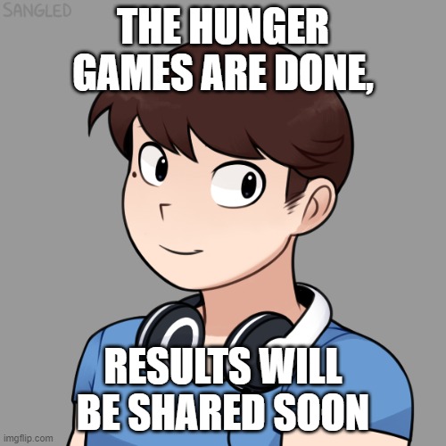 THE HUNGER GAMES ARE DONE, RESULTS WILL BE SHARED SOON | image tagged in darmug's picrew | made w/ Imgflip meme maker