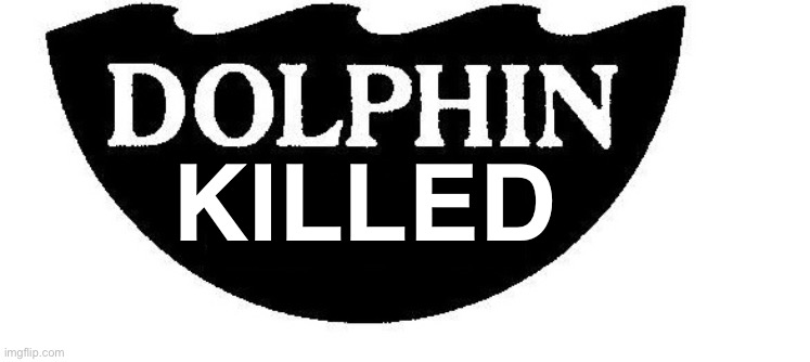 KILLED | image tagged in dolphin killed | made w/ Imgflip meme maker