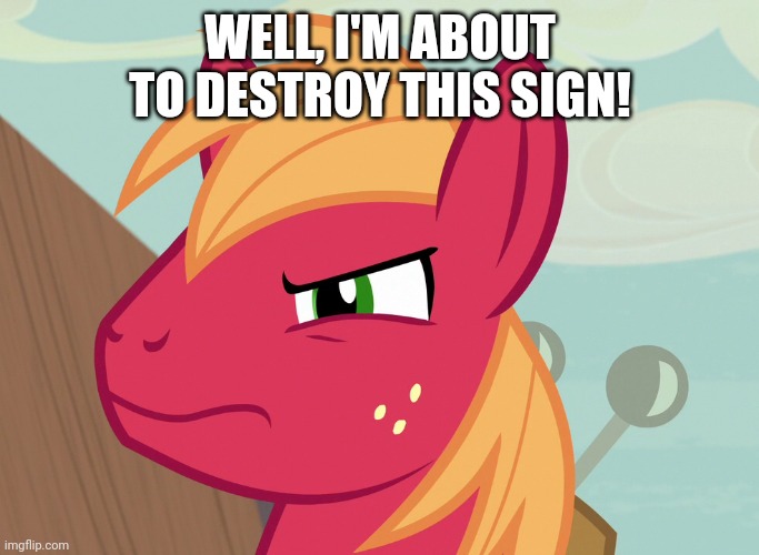 Jealousy Big Macintosh (MLP) | WELL, I'M ABOUT TO DESTROY THIS SIGN! | image tagged in jealousy big macintosh mlp | made w/ Imgflip meme maker