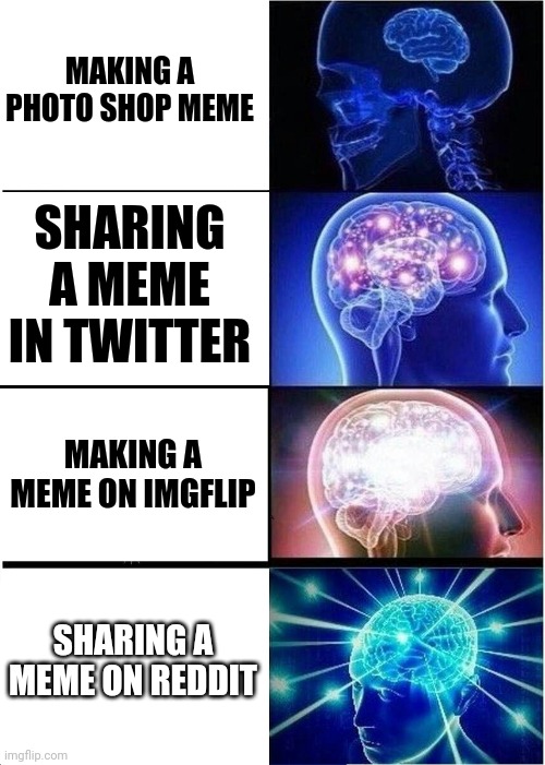 People who make memes | MAKING A PHOTO SHOP MEME; SHARING A MEME IN TWITTER; MAKING A MEME ON IMGFLIP; SHARING A MEME ON REDDIT | image tagged in memes,expanding brain,imgflip | made w/ Imgflip meme maker