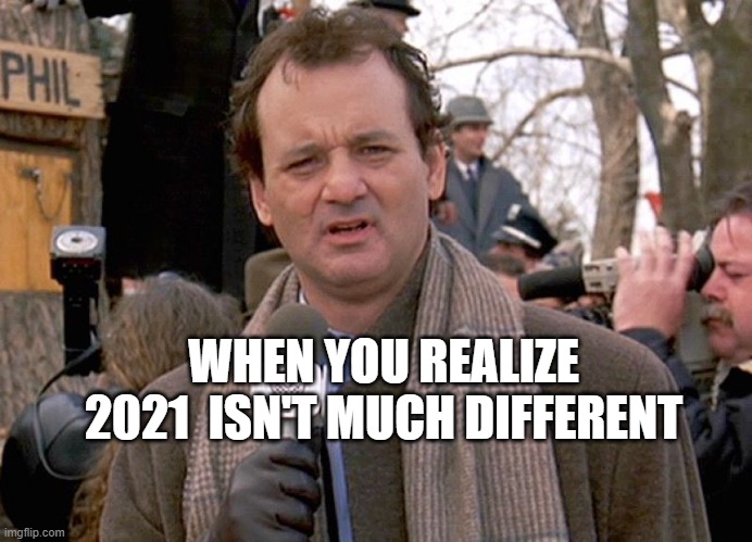 groundhog day | WHEN YOU REALIZE 2021  ISN'T MUCH DIFFERENT | image tagged in groundhog day | made w/ Imgflip meme maker